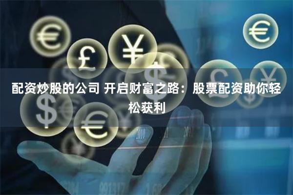配资炒股的公司 开启财富之路：股票配资助你轻松获利