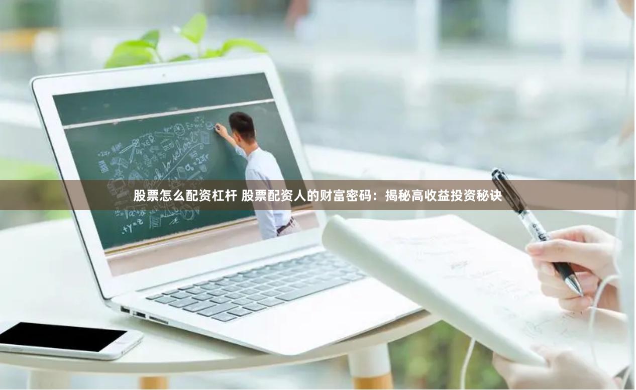 股票怎么配资杠杆 股票配资人的财富密码：揭秘高收益投资秘诀