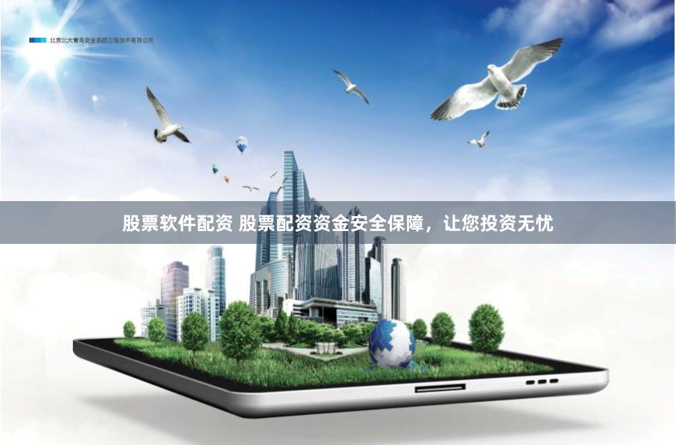 股票软件配资 股票配资资金安全保障，让您投资无忧