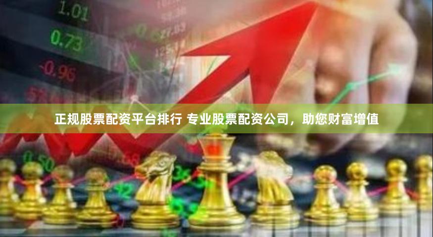 正规股票配资平台排行 专业股票配资公司，助您财富增值