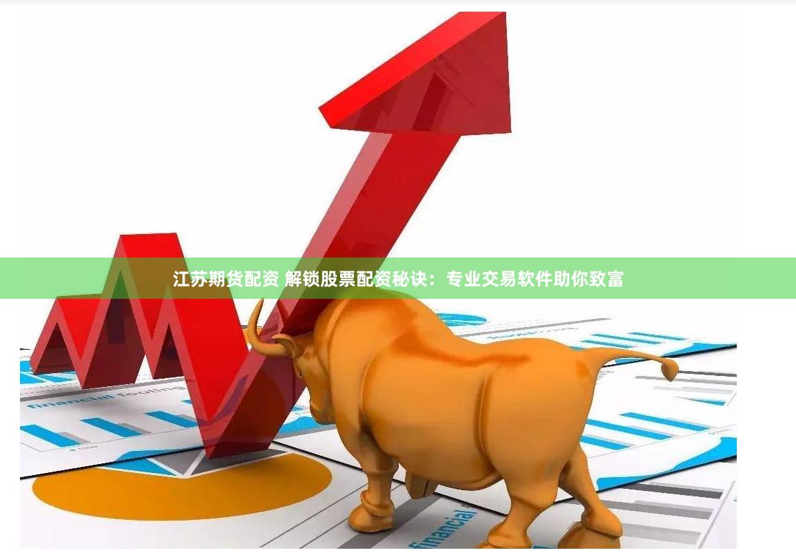 江苏期货配资 解锁股票配资秘诀：专业交易软件助你致富