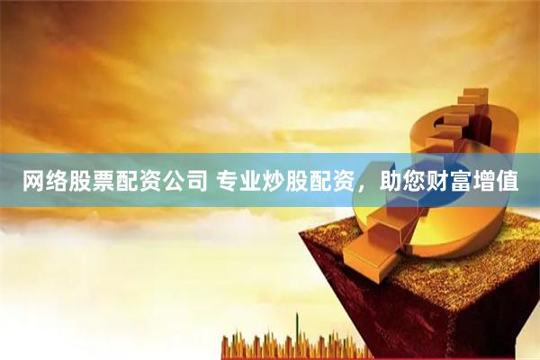 网络股票配资公司 专业炒股配资，助您财富增值