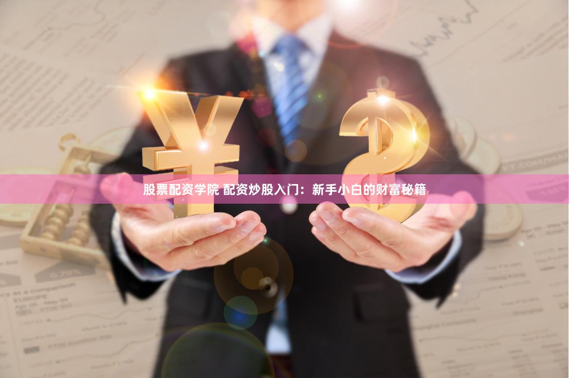 股票配资学院 配资炒股入门：新手小白的财富秘籍