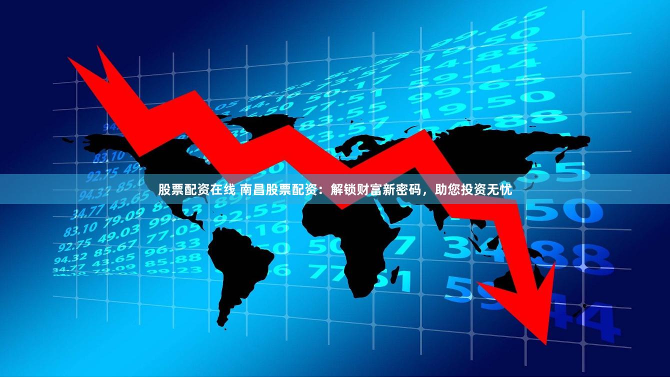股票配资在线 南昌股票配资：解锁财富新密码，助您投资无忧