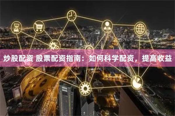 炒股配资 股票配资指南：如何科学配资，提高收益