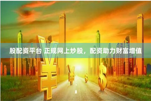 股配资平台 正规网上炒股，配资助力财富增值