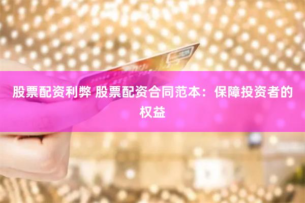 股票配资利弊 股票配资合同范本：保障投资者的权益