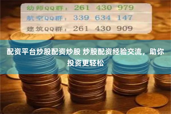 配资平台炒股配资炒股 炒股配资经验交流，助你投资更轻松