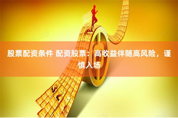 股票配资条件 配资股票：高收益伴随高风险，谨慎入场