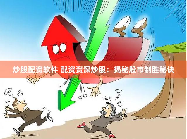 炒股配资软件 配资资深炒股：揭秘股市制胜秘诀