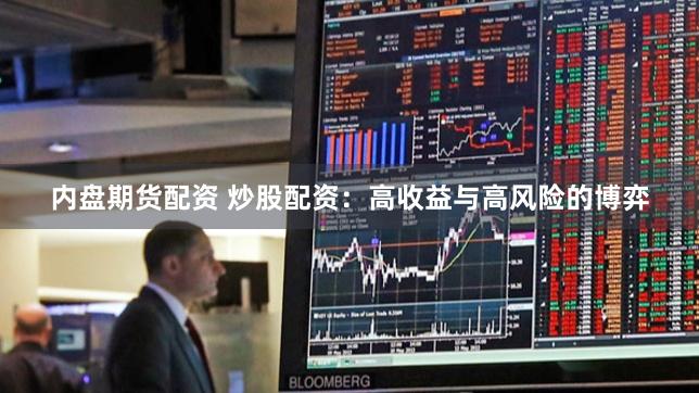 内盘期货配资 炒股配资：高收益与高风险的博弈