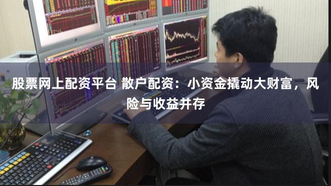 股票网上配资平台 散户配资：小资金撬动大财富，风险与收益并存