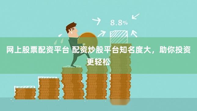 网上股票配资平台 配资炒股平台知名度大,助你投资更轻松