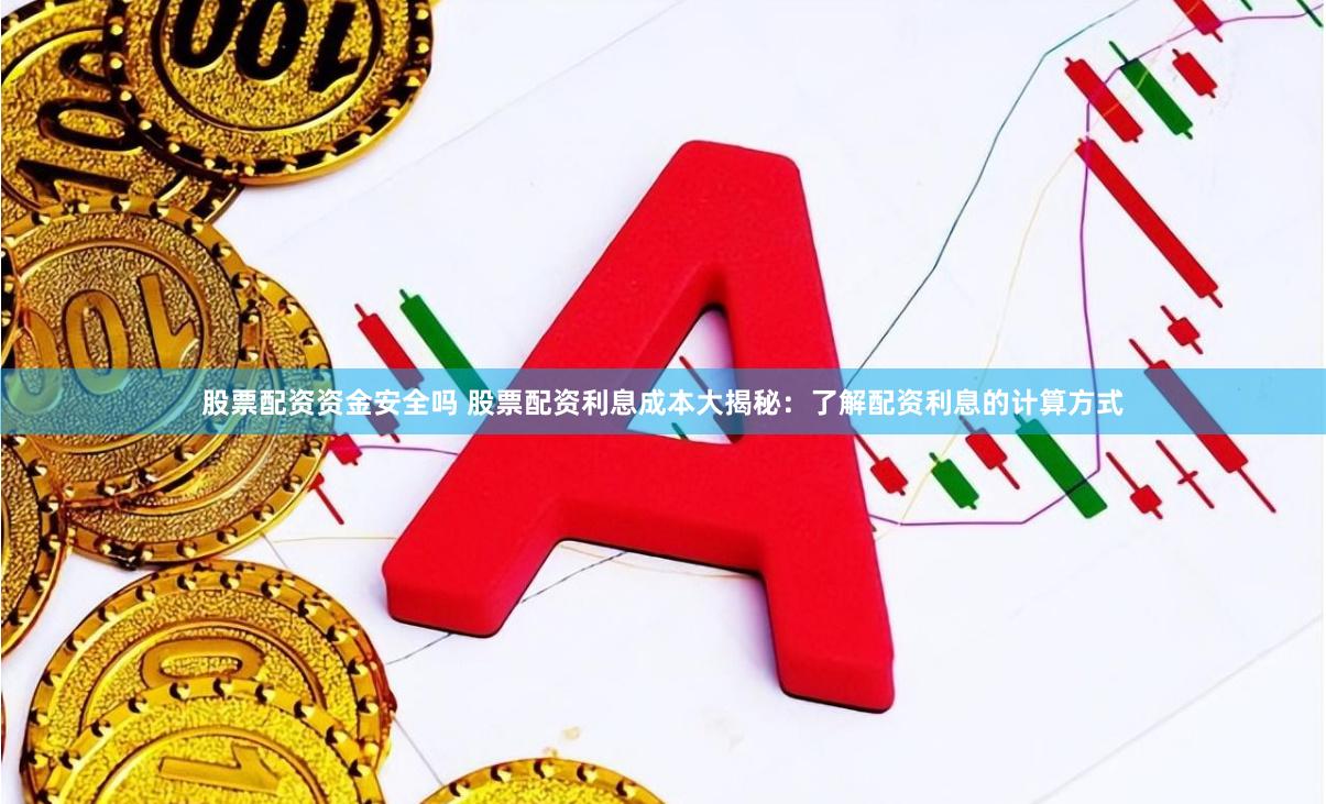 股票配资资金安全吗 股票配资利息成本大揭秘：了解配资利息的计算方式