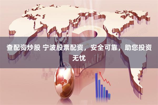 查配资炒股 宁波股票配资，安全可靠，助您投资无忧
