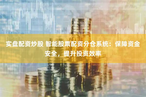 实盘配资炒股 智能股票配资分仓系统：保障资金安全，提升投资效率