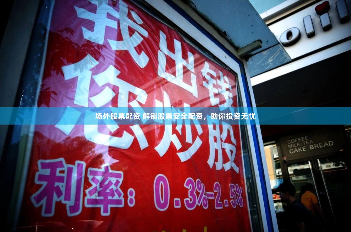 场外股票配资 解锁股票安全配资，助你投资无忧
