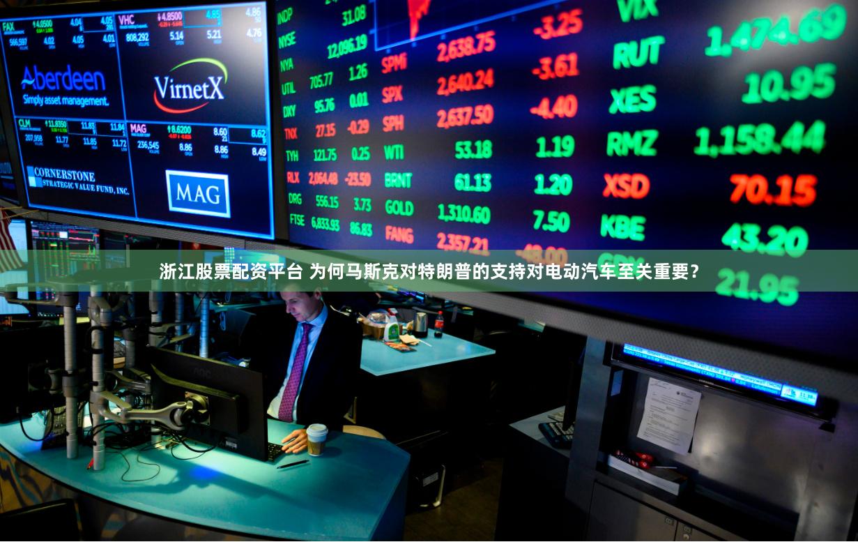 浙江股票配资平台 为何马斯克对特朗普的支持对电动汽车至关重要？