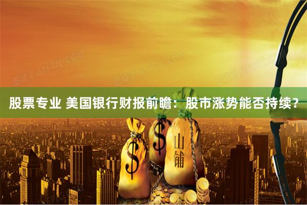 股票专业 美国银行财报前瞻：股市涨势能否持续？