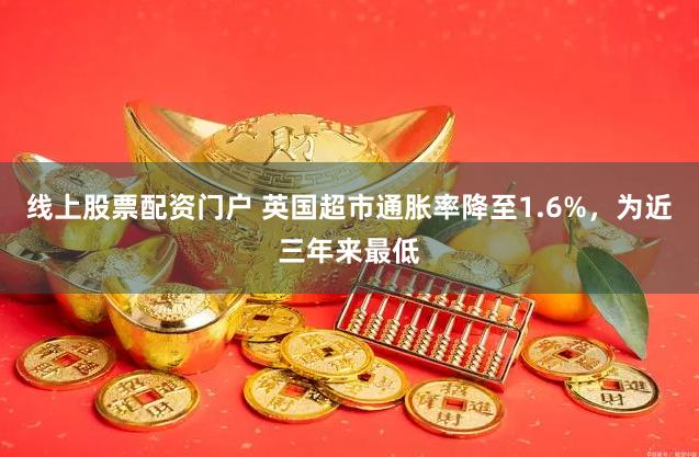 线上股票配资门户 英国超市通胀率降至1.6%，为近三年来最低