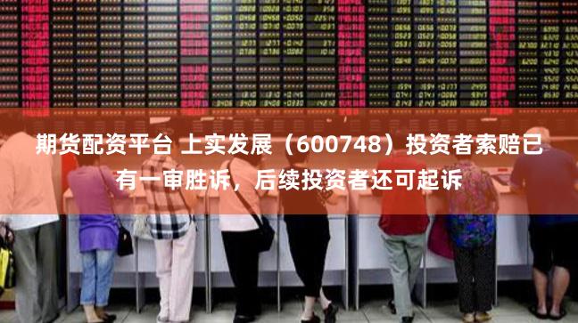 期货配资平台 上实发展（600748）投资者索赔已有一审胜诉，后续投资者还可起诉