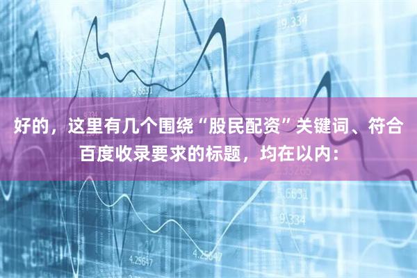 好的,这里有几个围绕“股民配资”关键词、符合百度收录要求的标题,均在以内: