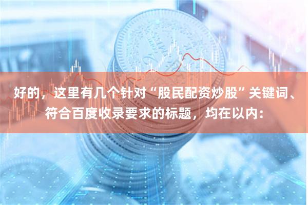 好的,这里有几个针对“股民配资炒股”关键词、符合百度收录要求的标题,均在以内: