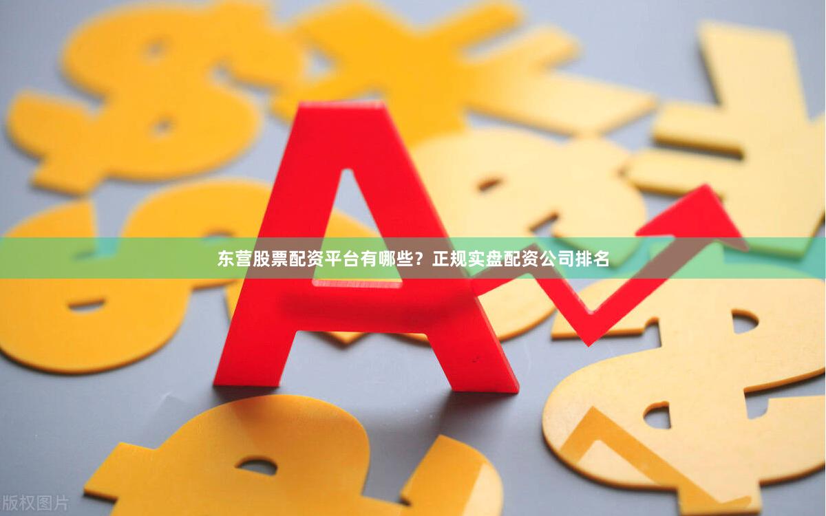 东营股票配资平台有哪些？正规实盘配资公司排名