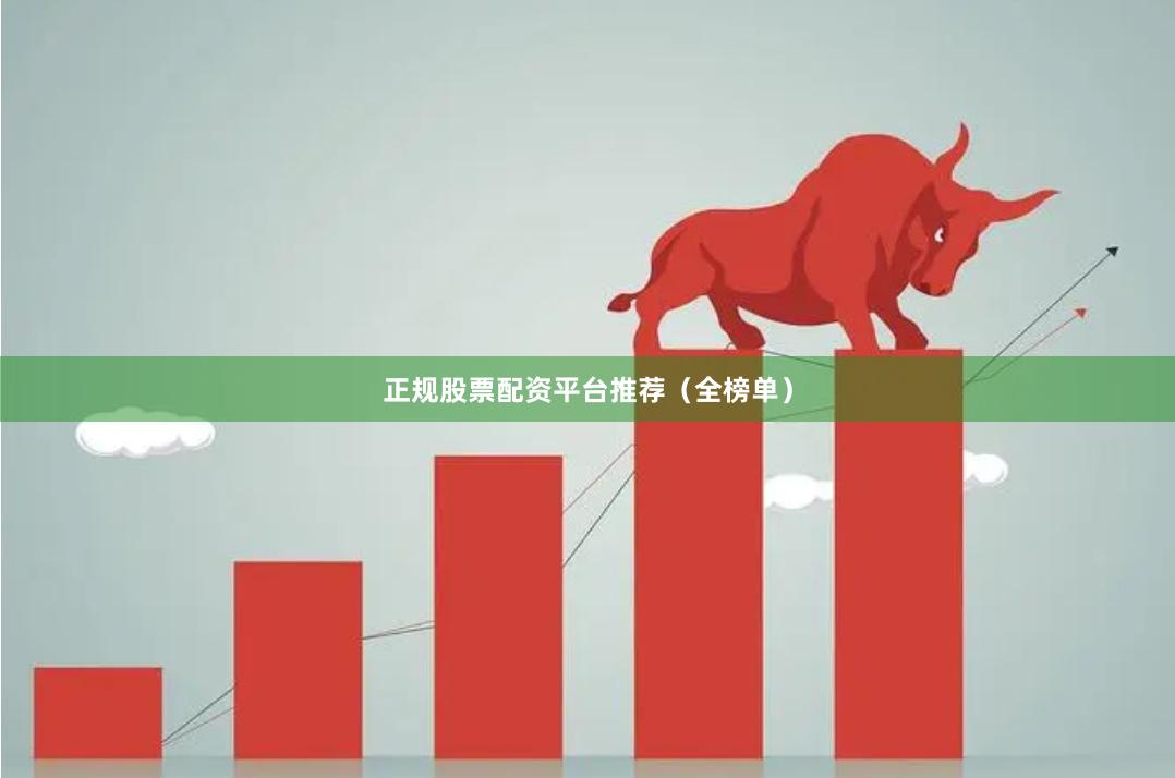 正规股票配资平台推荐（全榜单）