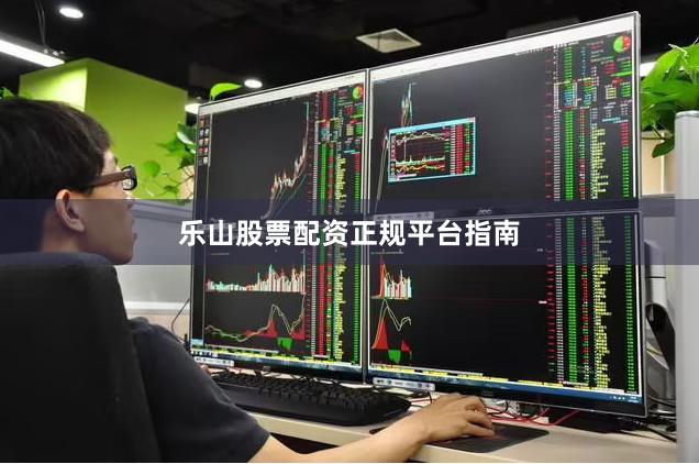 乐山股票配资正规平台指南