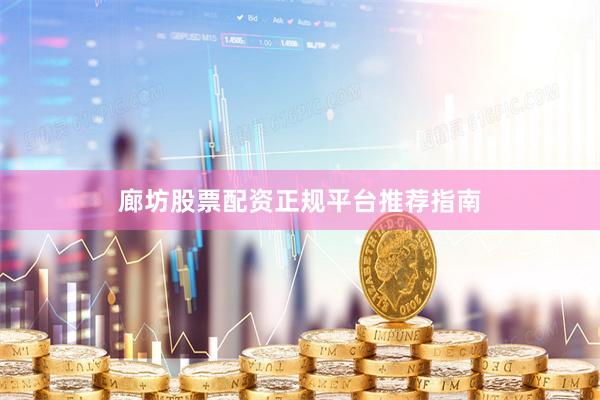 廊坊股票配资正规平台推荐指南