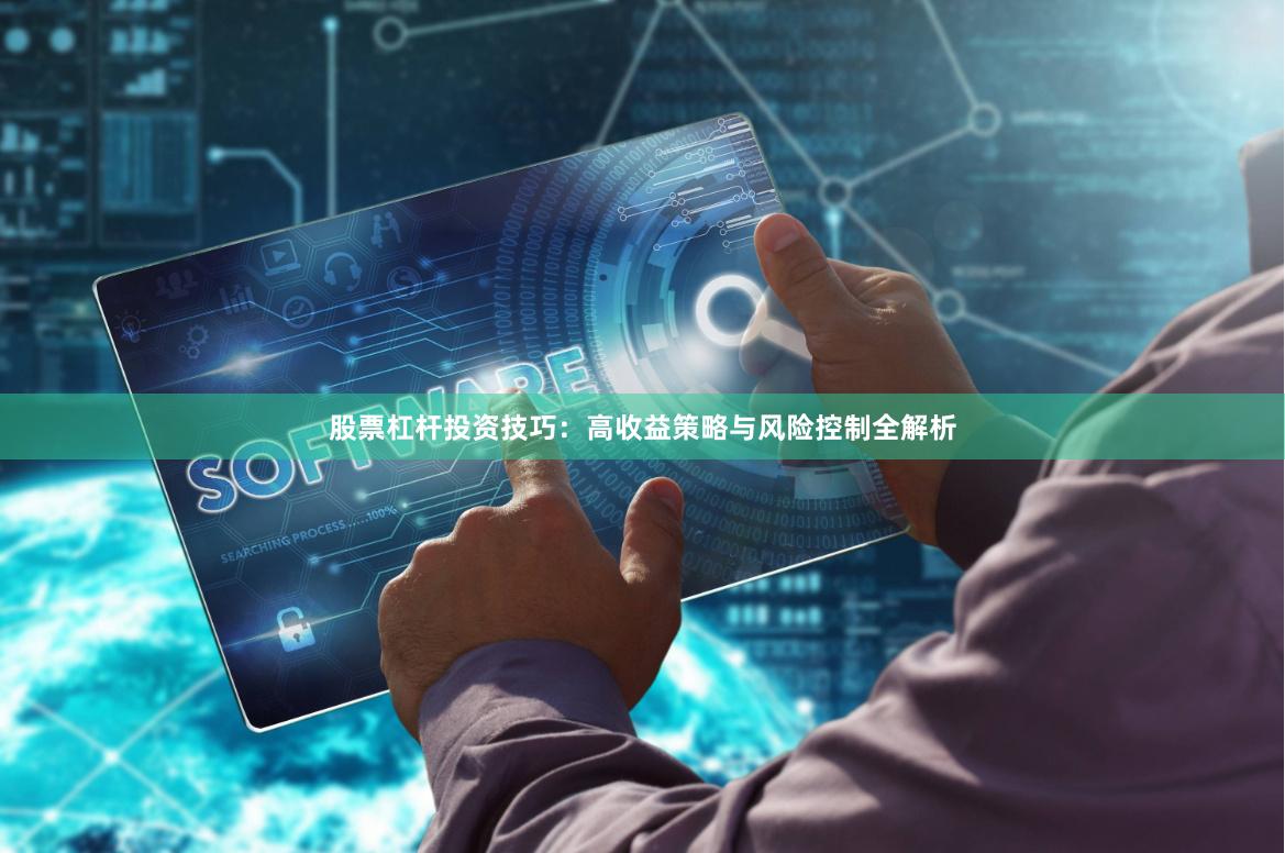 股票杠杆投资技巧：高收益策略与风险控制全解析