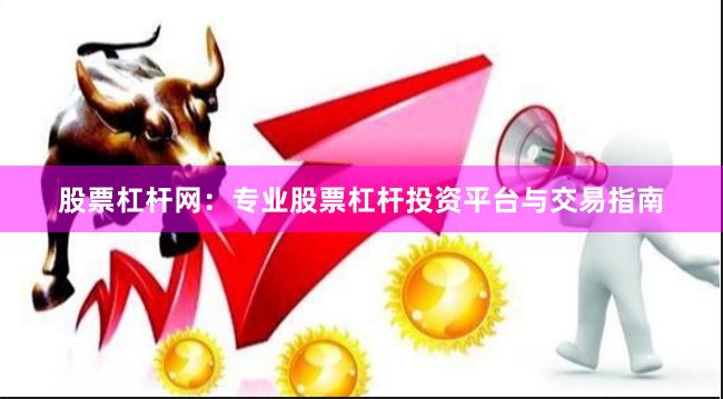 股票杠杆网：专业股票杠杆投资平台与交易指南