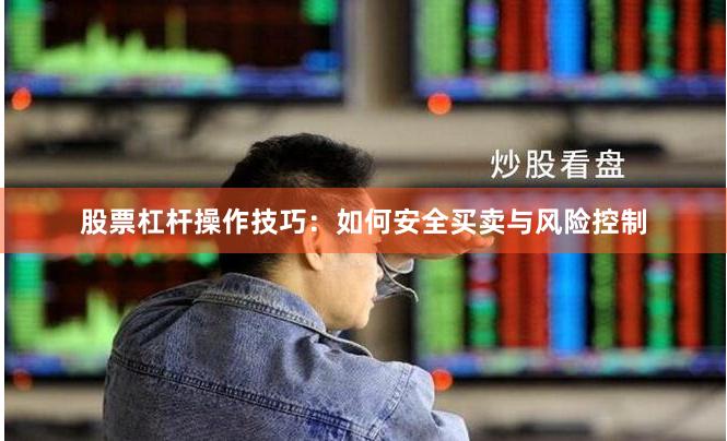 股票杠杆操作技巧：如何安全买卖与风险控制