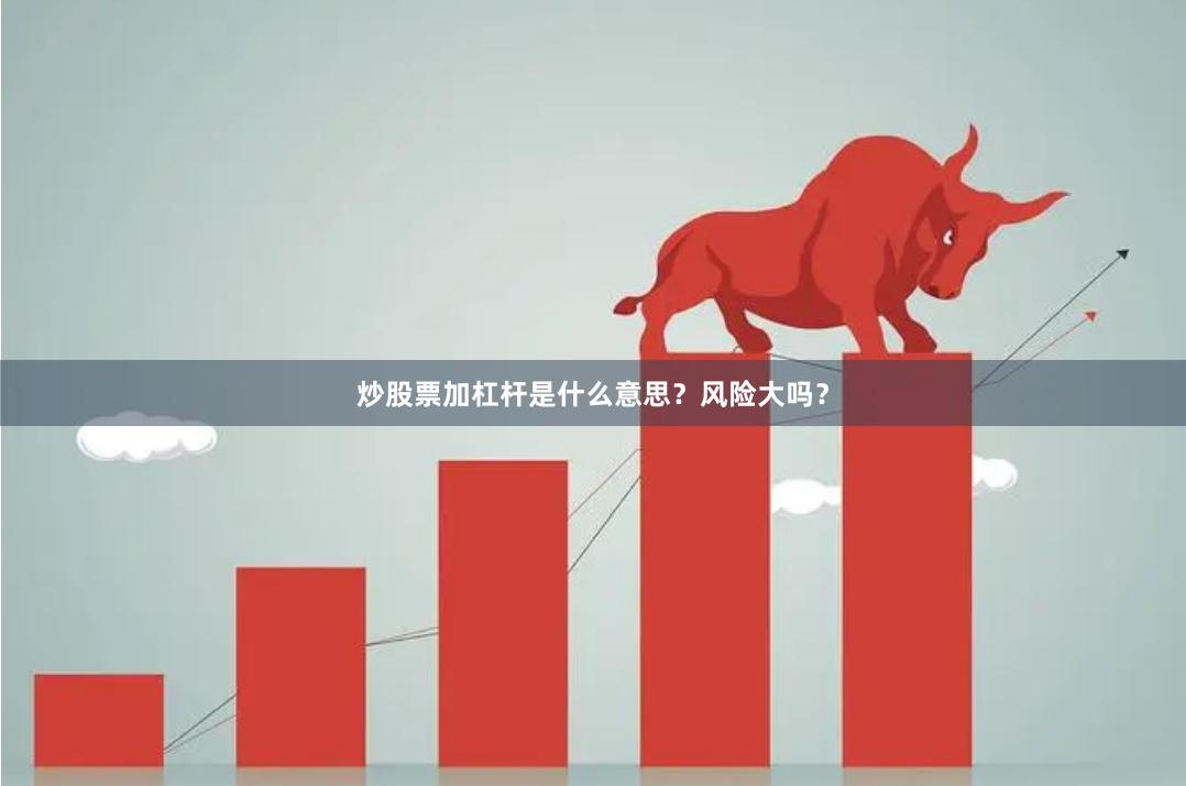 炒股票加杠杆是什么意思？风险大吗？