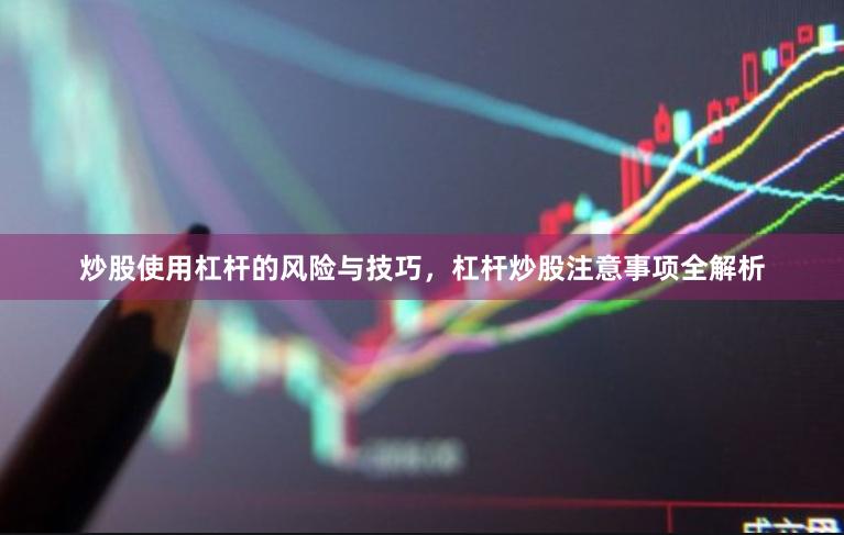 炒股使用杠杆的风险与技巧，杠杆炒股注意事项全解析