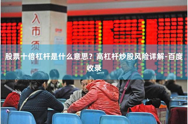 股票十倍杠杆是什么意思？高杠杆炒股风险详解-百度收录