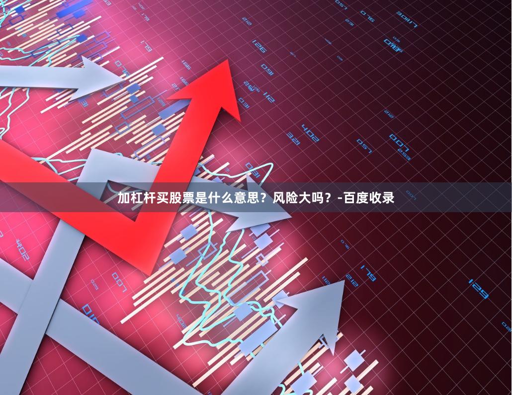 加杠杆买股票是什么意思？风险大吗？-百度收录