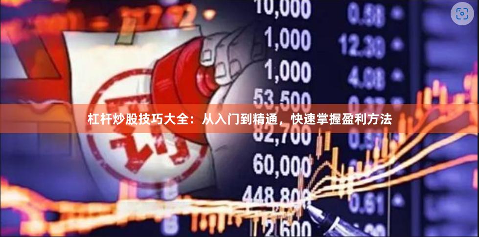 杠杆炒股技巧大全：从入门到精通，快速掌握盈利方法