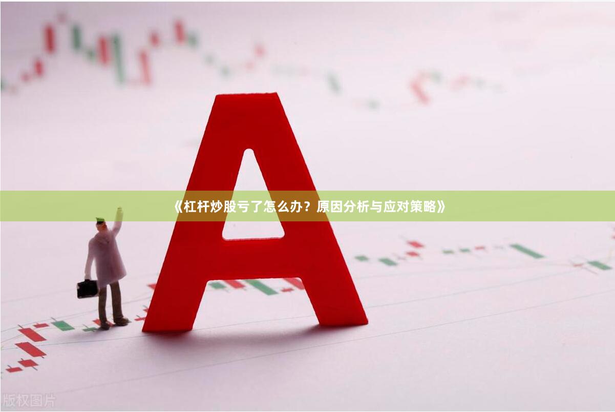 《杠杆炒股亏了怎么办？原因分析与应对策略》