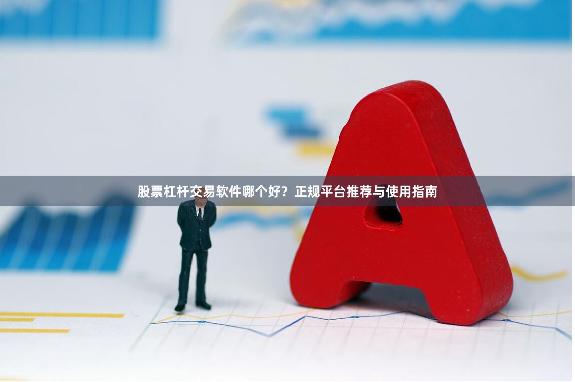 股票杠杆交易软件哪个好?正规平台推荐与使用指南