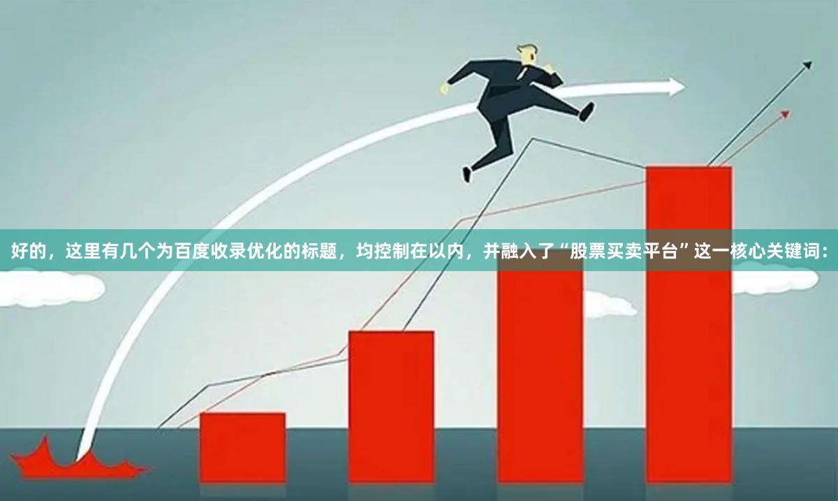 好的，这里有几个为百度收录优化的标题，均控制在以内，并融入了“股票买卖平台”这一核心关键词：