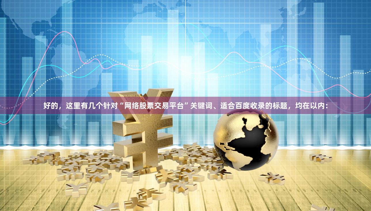 好的，这里有几个针对“网络股票交易平台”关键词、适合百度收录的标题，均在以内：