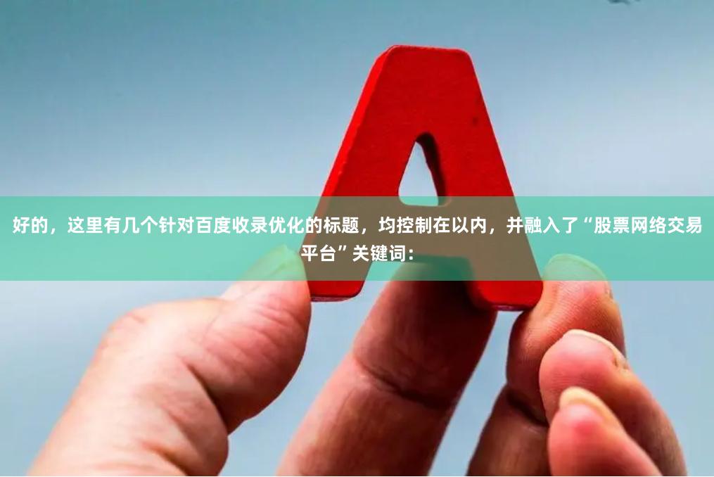 好的，这里有几个针对百度收录优化的标题，均控制在以内，并融入了“股票网络交易平台”关键词：