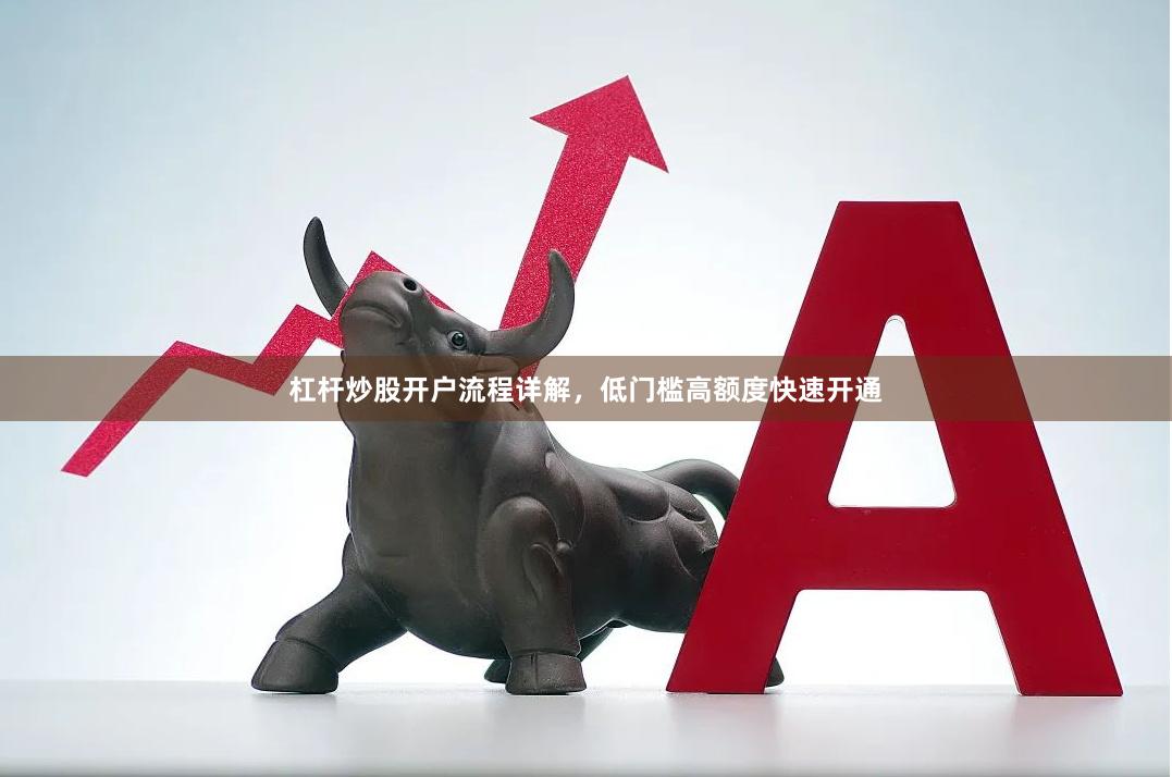 杠杆炒股开户流程详解，低门槛高额度快速开通