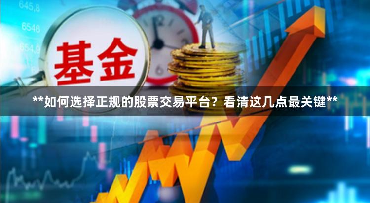 **如何选择正规的股票交易平台？看清这几点最关键**