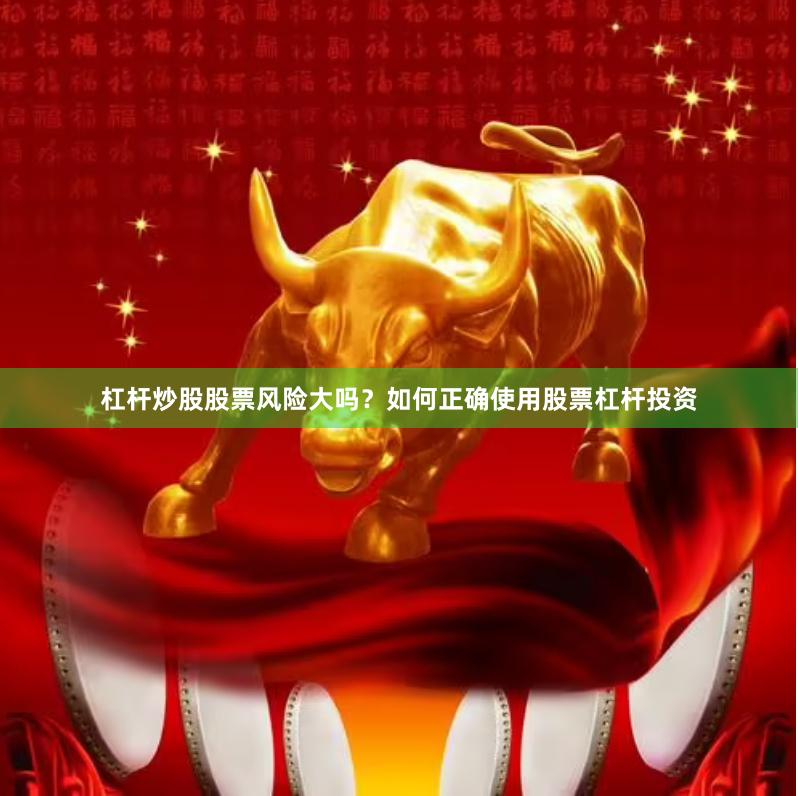 杠杆炒股股票风险大吗？如何正确使用股票杠杆投资