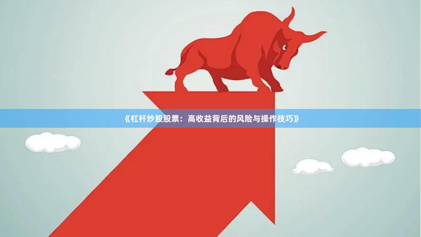 《杠杆炒股股票：高收益背后的风险与操作技巧》