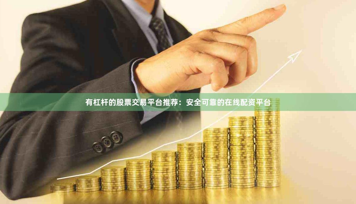 有杠杆的股票交易平台推荐:安全可靠的在线配资平台