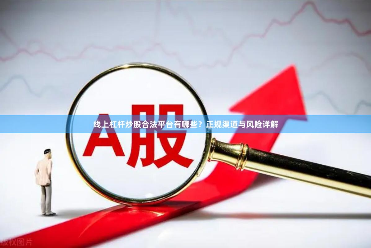 线上杠杆炒股合法平台有哪些？正规渠道与风险详解